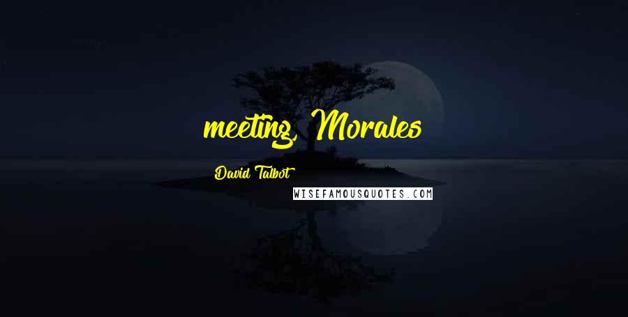 David Talbot Quotes: meeting, Morales