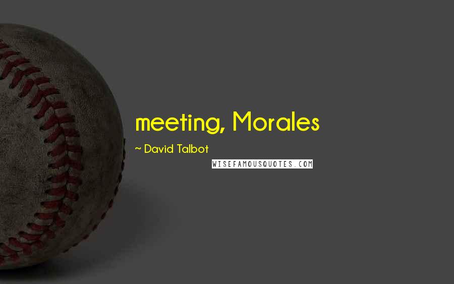 David Talbot Quotes: meeting, Morales