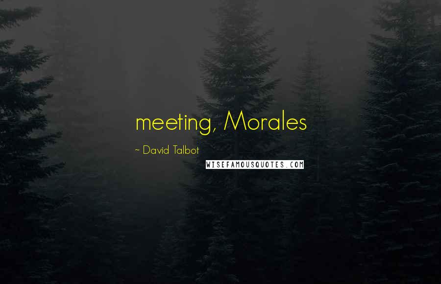 David Talbot Quotes: meeting, Morales
