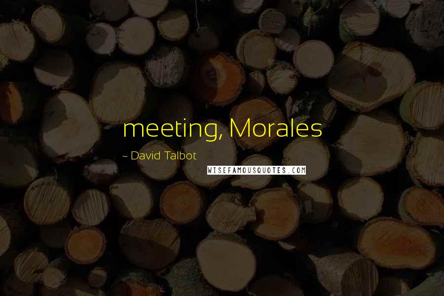 David Talbot Quotes: meeting, Morales