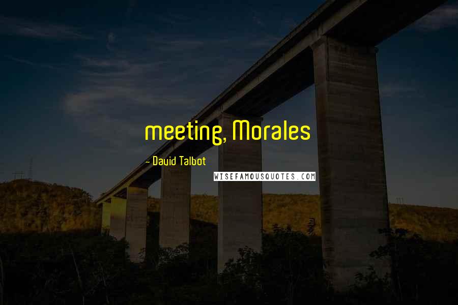 David Talbot Quotes: meeting, Morales