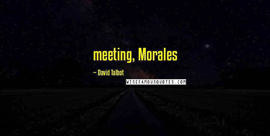 David Talbot Quotes: meeting, Morales