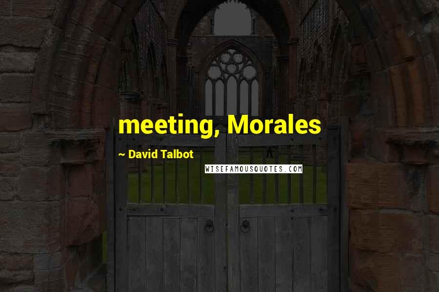 David Talbot Quotes: meeting, Morales