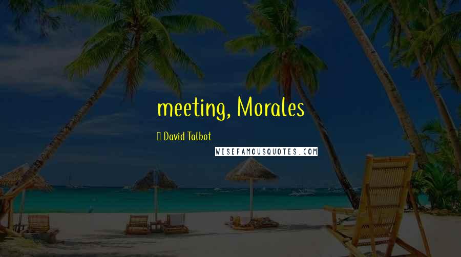 David Talbot Quotes: meeting, Morales