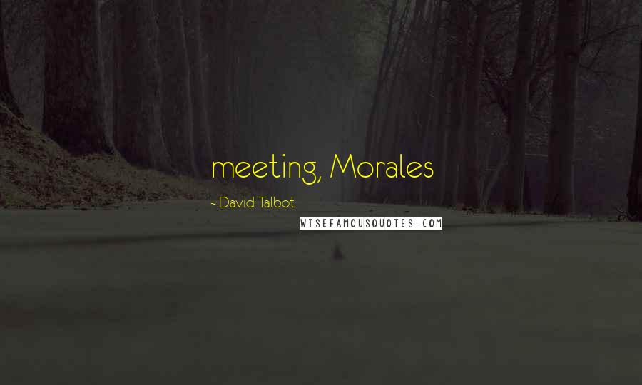 David Talbot Quotes: meeting, Morales