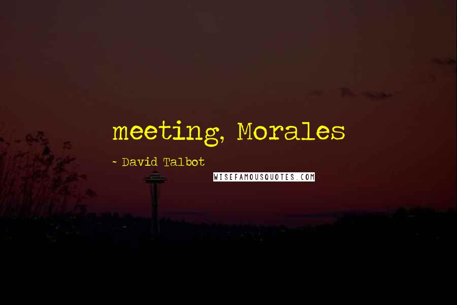 David Talbot Quotes: meeting, Morales