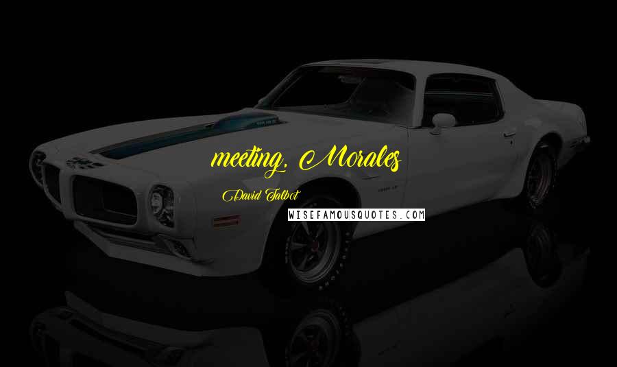 David Talbot Quotes: meeting, Morales