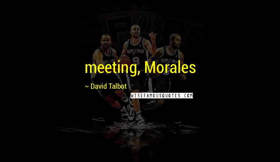 David Talbot Quotes: meeting, Morales