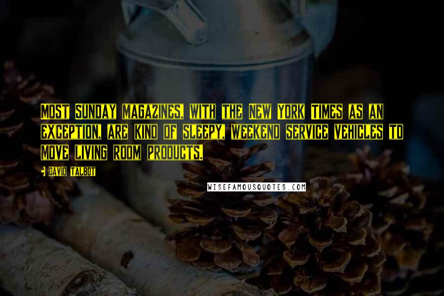 David Talbot Quotes: Most Sunday magazines, with the New York Times as an exception, are kind of sleepy, weekend service vehicles to move living room products.