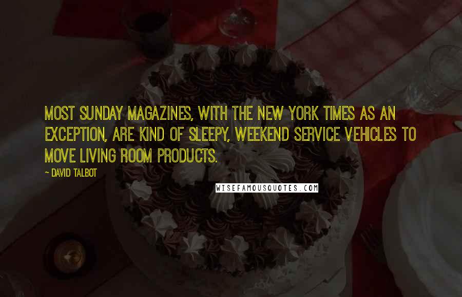 David Talbot Quotes: Most Sunday magazines, with the New York Times as an exception, are kind of sleepy, weekend service vehicles to move living room products.