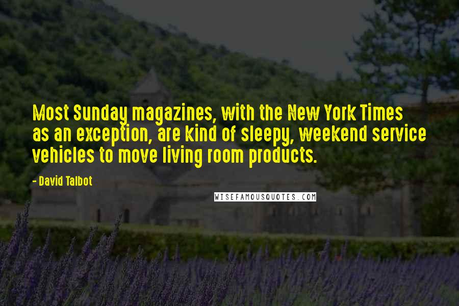 David Talbot Quotes: Most Sunday magazines, with the New York Times as an exception, are kind of sleepy, weekend service vehicles to move living room products.