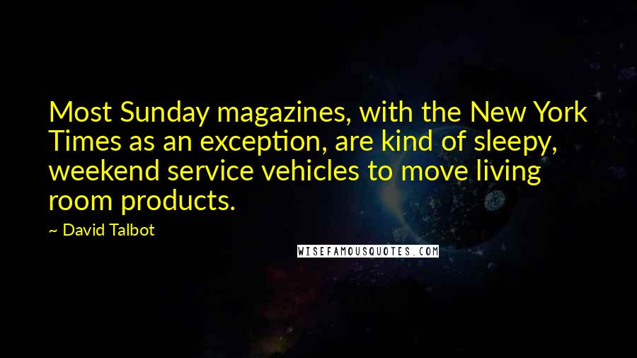 David Talbot Quotes: Most Sunday magazines, with the New York Times as an exception, are kind of sleepy, weekend service vehicles to move living room products.