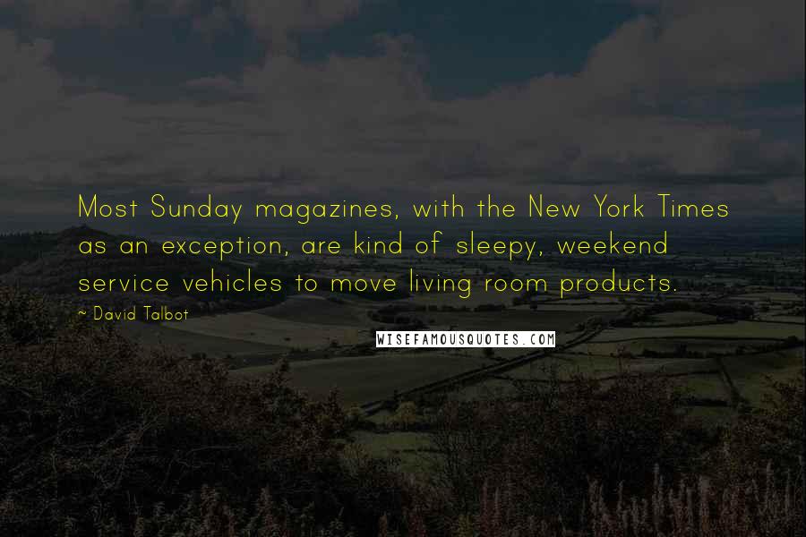 David Talbot Quotes: Most Sunday magazines, with the New York Times as an exception, are kind of sleepy, weekend service vehicles to move living room products.