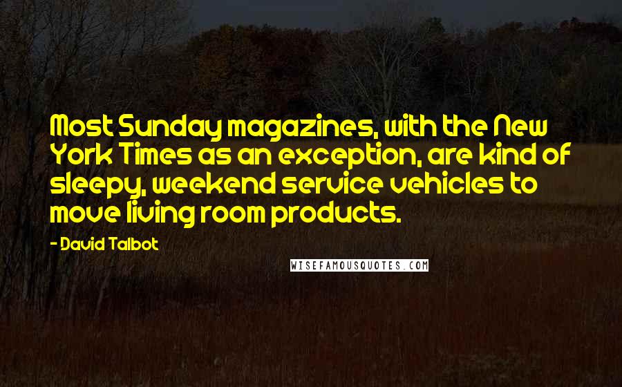 David Talbot Quotes: Most Sunday magazines, with the New York Times as an exception, are kind of sleepy, weekend service vehicles to move living room products.