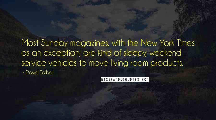 David Talbot Quotes: Most Sunday magazines, with the New York Times as an exception, are kind of sleepy, weekend service vehicles to move living room products.