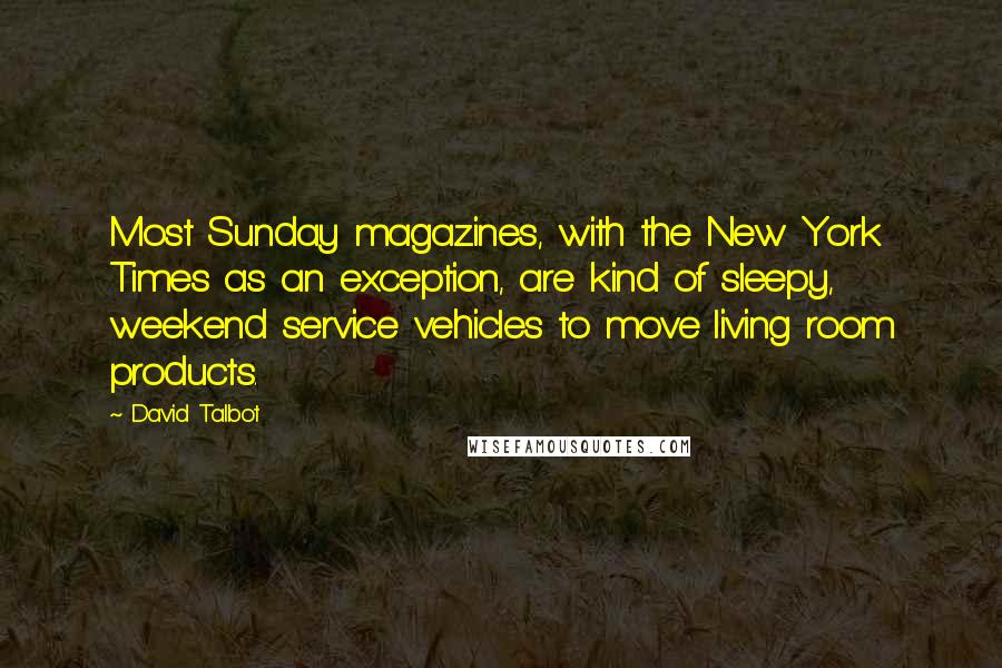 David Talbot Quotes: Most Sunday magazines, with the New York Times as an exception, are kind of sleepy, weekend service vehicles to move living room products.
