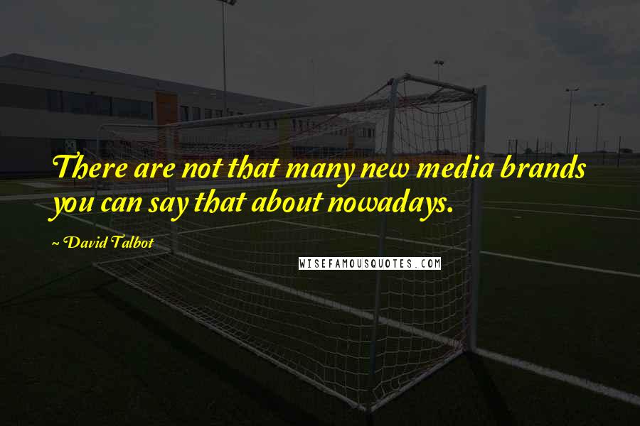 David Talbot Quotes: There are not that many new media brands you can say that about nowadays.