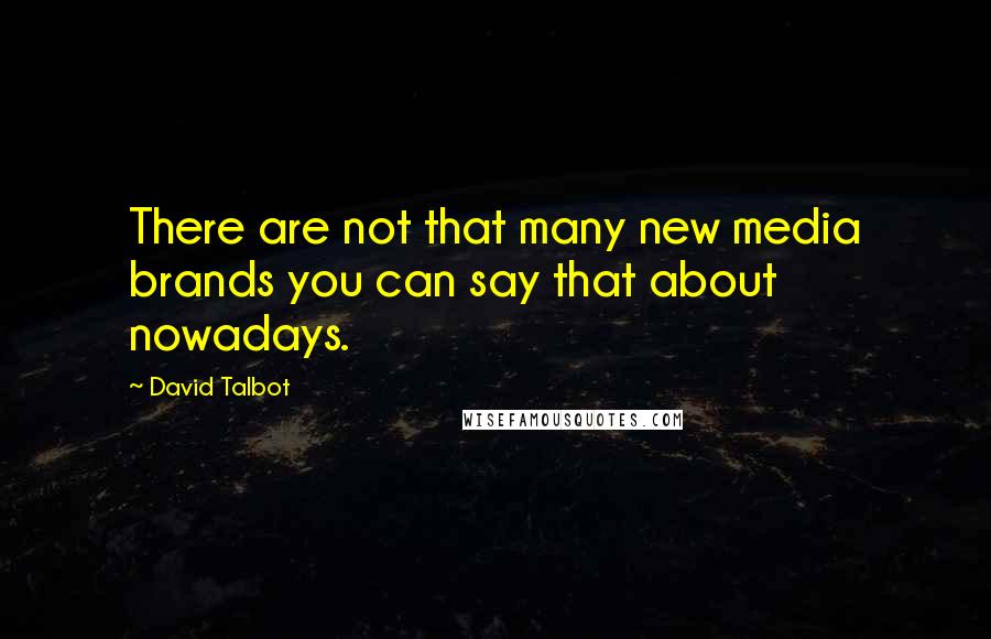 David Talbot Quotes: There are not that many new media brands you can say that about nowadays.