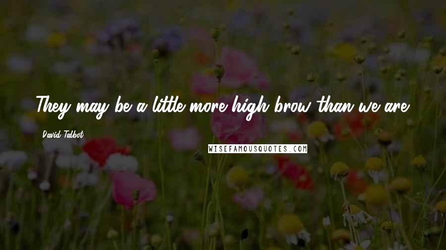 David Talbot Quotes: They may be a little more high brow than we are.