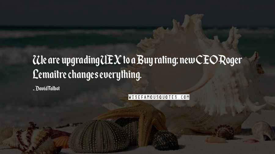 David Talbot Quotes: We are upgrading UEX to a Buy rating; new CEO Roger Lemaitre changes everything.