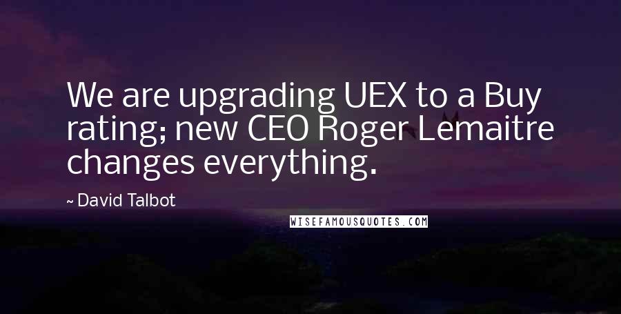 David Talbot Quotes: We are upgrading UEX to a Buy rating; new CEO Roger Lemaitre changes everything.