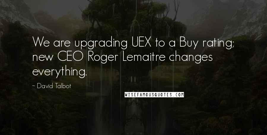 David Talbot Quotes: We are upgrading UEX to a Buy rating; new CEO Roger Lemaitre changes everything.