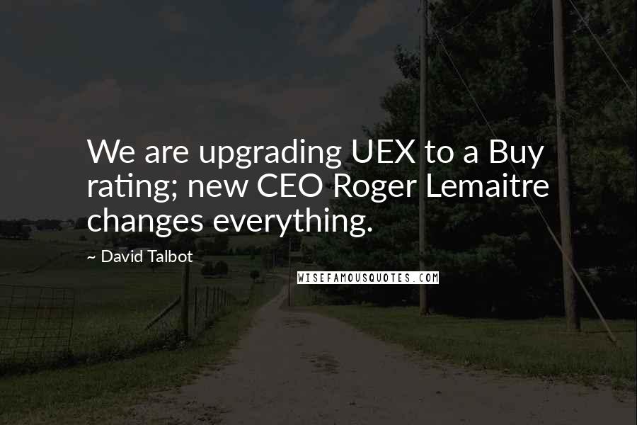 David Talbot Quotes: We are upgrading UEX to a Buy rating; new CEO Roger Lemaitre changes everything.