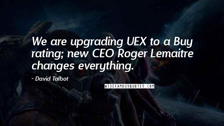 David Talbot Quotes: We are upgrading UEX to a Buy rating; new CEO Roger Lemaitre changes everything.