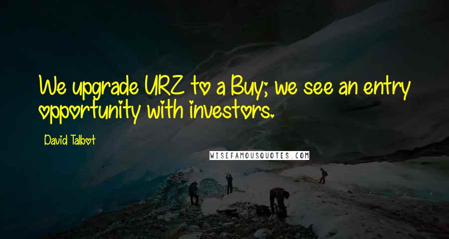David Talbot Quotes: We upgrade URZ to a Buy; we see an entry opportunity with investors.