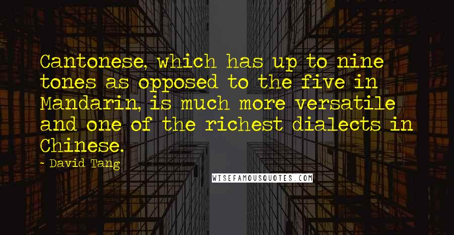 David Tang Quotes: Cantonese, which has up to nine tones as opposed to the five in Mandarin, is much more versatile and one of the richest dialects in Chinese.