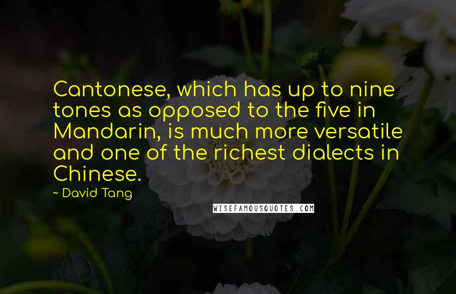 David Tang Quotes: Cantonese, which has up to nine tones as opposed to the five in Mandarin, is much more versatile and one of the richest dialects in Chinese.