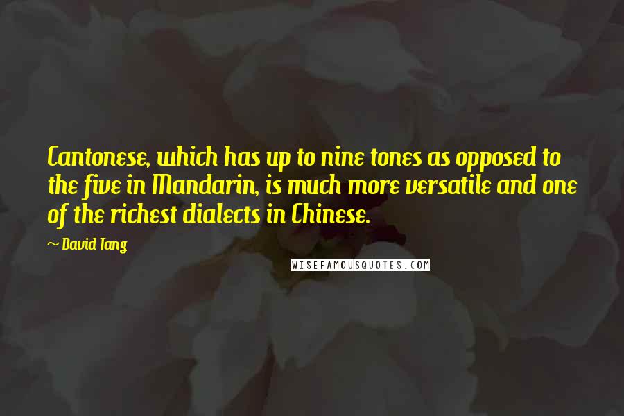 David Tang Quotes: Cantonese, which has up to nine tones as opposed to the five in Mandarin, is much more versatile and one of the richest dialects in Chinese.