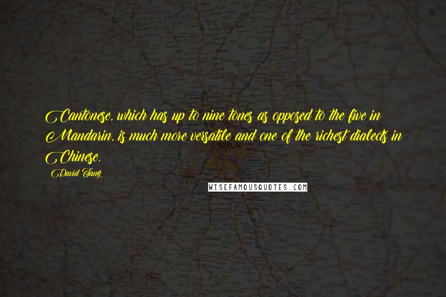 David Tang Quotes: Cantonese, which has up to nine tones as opposed to the five in Mandarin, is much more versatile and one of the richest dialects in Chinese.