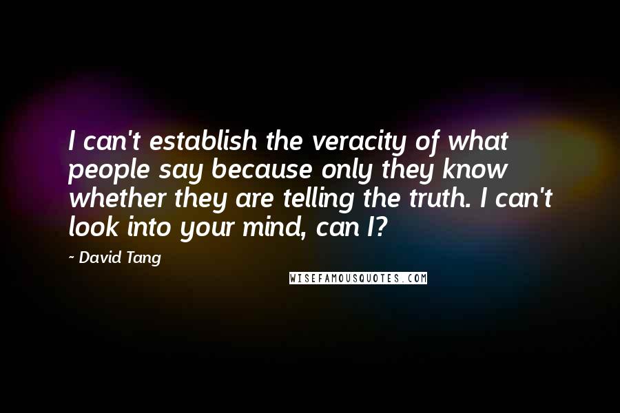 David Tang Quotes: I can't establish the veracity of what people say because only they know whether they are telling the truth. I can't look into your mind, can I?