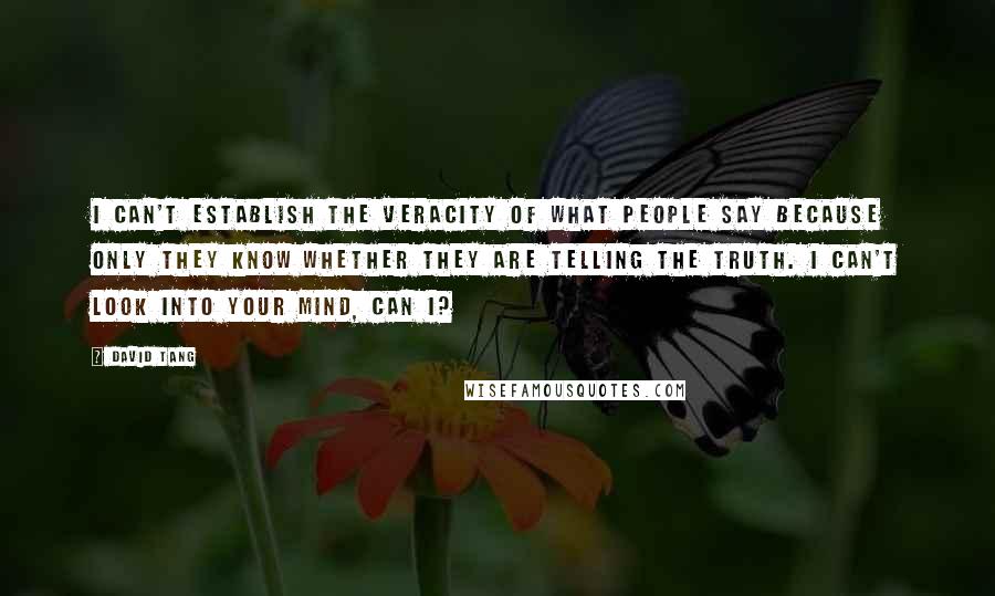 David Tang Quotes: I can't establish the veracity of what people say because only they know whether they are telling the truth. I can't look into your mind, can I?