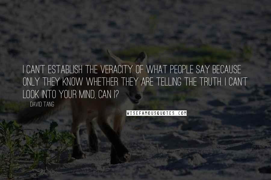 David Tang Quotes: I can't establish the veracity of what people say because only they know whether they are telling the truth. I can't look into your mind, can I?