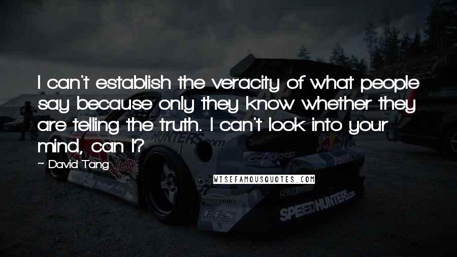 David Tang Quotes: I can't establish the veracity of what people say because only they know whether they are telling the truth. I can't look into your mind, can I?