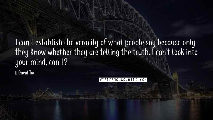 David Tang Quotes: I can't establish the veracity of what people say because only they know whether they are telling the truth. I can't look into your mind, can I?