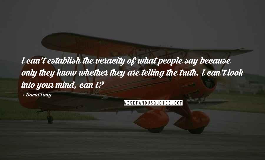 David Tang Quotes: I can't establish the veracity of what people say because only they know whether they are telling the truth. I can't look into your mind, can I?