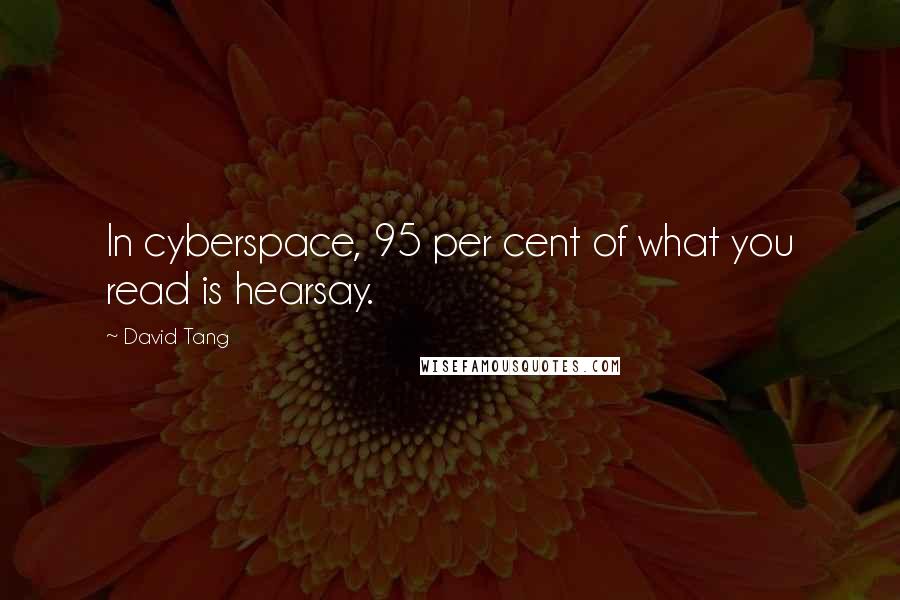 David Tang Quotes: In cyberspace, 95 per cent of what you read is hearsay.