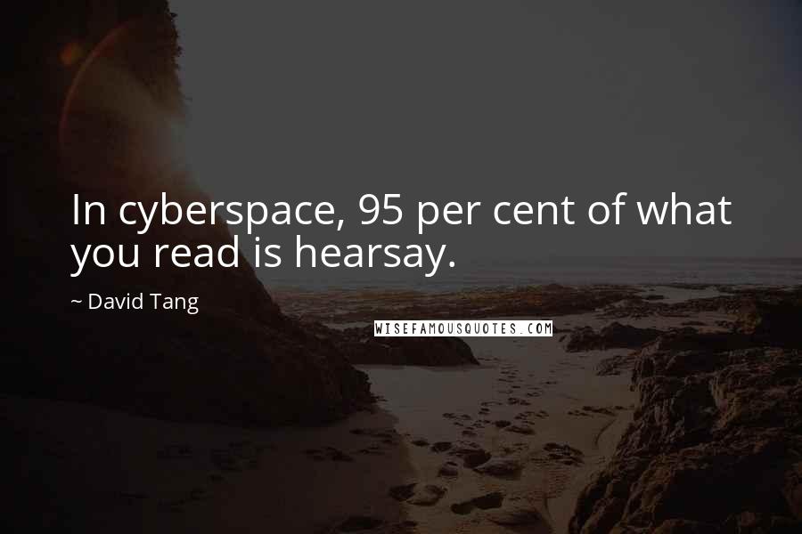 David Tang Quotes: In cyberspace, 95 per cent of what you read is hearsay.