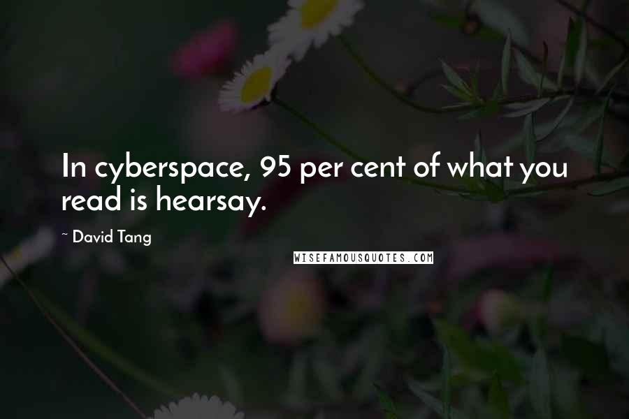 David Tang Quotes: In cyberspace, 95 per cent of what you read is hearsay.