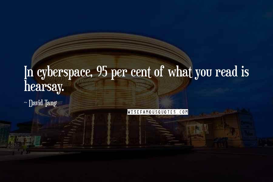David Tang Quotes: In cyberspace, 95 per cent of what you read is hearsay.