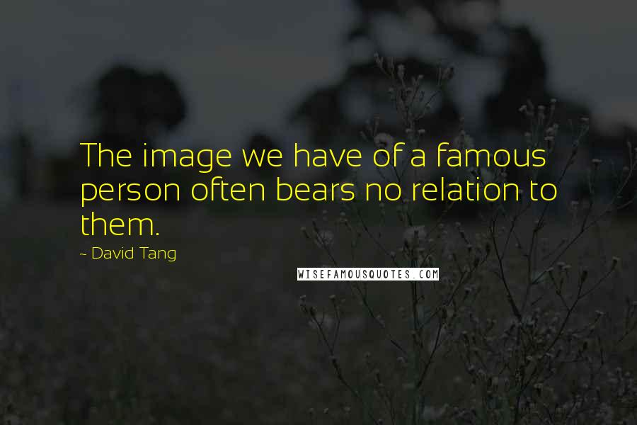 David Tang Quotes: The image we have of a famous person often bears no relation to them.