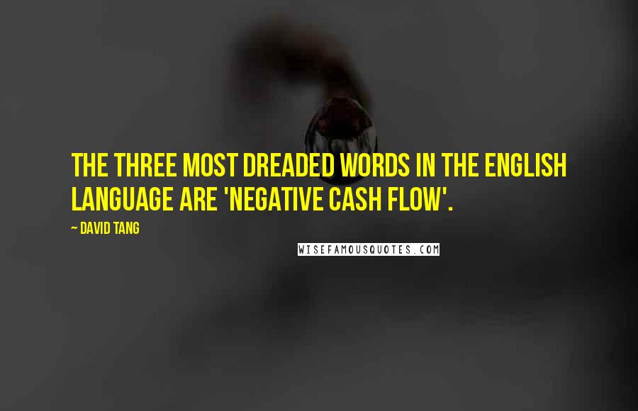David Tang Quotes: The three most dreaded words in the English language are 'negative cash flow'.
