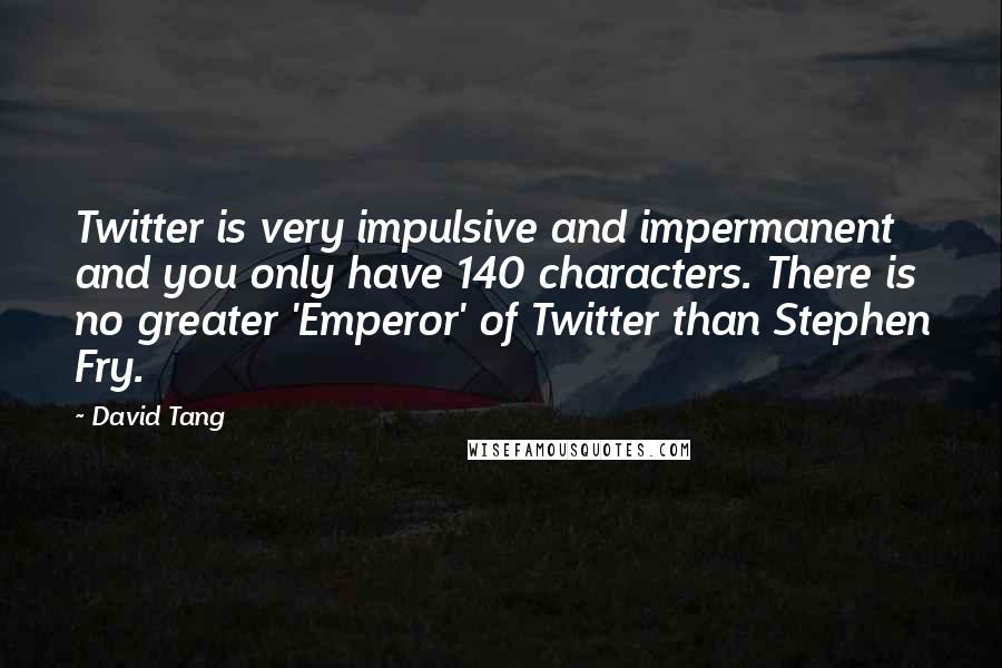 David Tang Quotes: Twitter is very impulsive and impermanent and you only have 140 characters. There is no greater 'Emperor' of Twitter than Stephen Fry.