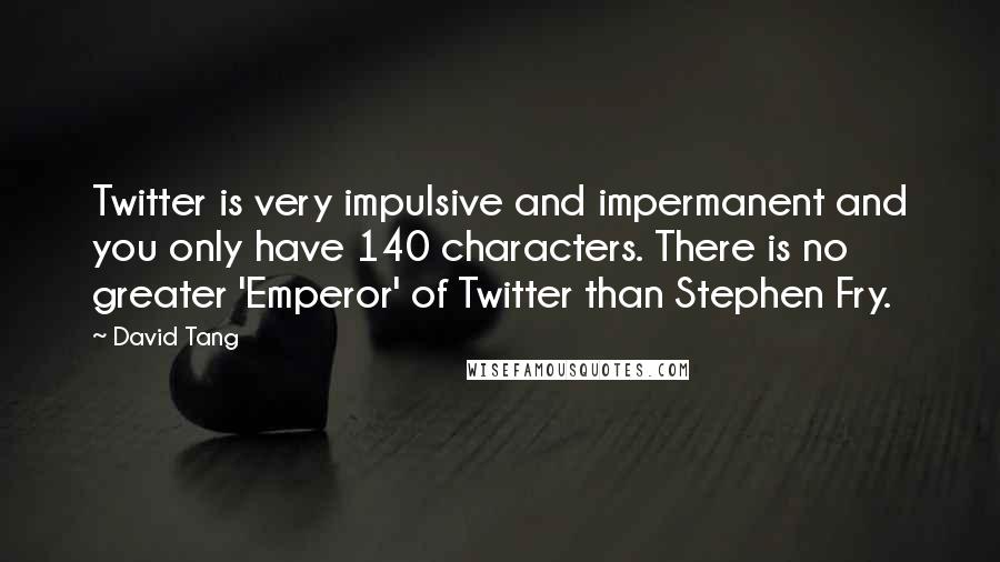 David Tang Quotes: Twitter is very impulsive and impermanent and you only have 140 characters. There is no greater 'Emperor' of Twitter than Stephen Fry.