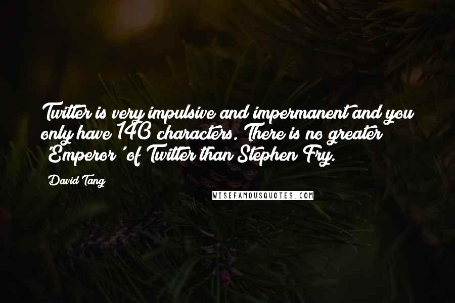 David Tang Quotes: Twitter is very impulsive and impermanent and you only have 140 characters. There is no greater 'Emperor' of Twitter than Stephen Fry.