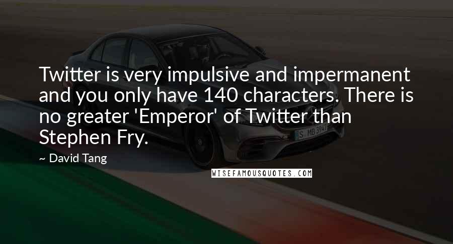David Tang Quotes: Twitter is very impulsive and impermanent and you only have 140 characters. There is no greater 'Emperor' of Twitter than Stephen Fry.