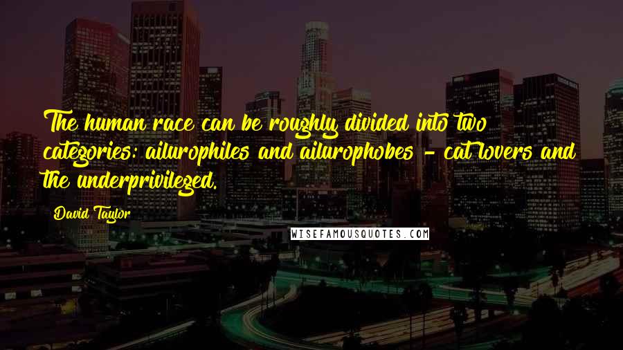 David Taylor Quotes: The human race can be roughly divided into two categories: ailurophiles and ailurophobes - cat lovers and the underprivileged.